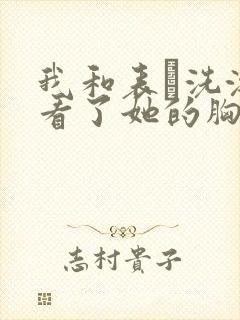 我和表妺洗澡我看了她的胸