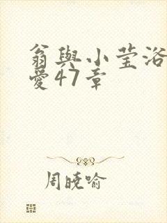 翁与小莹浴室欢爱47章