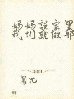 妈妈说家里没人我们就做那个