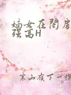 嫡女在闺房里被强高H