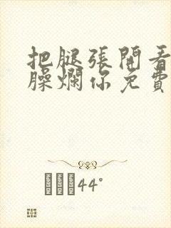 把腿张开看老子臊烂你免费