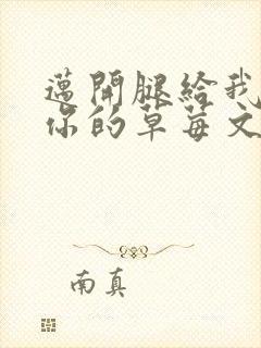 迈开腿给我看看你的草莓文章