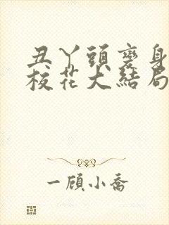 丑丫头变身美女校花大结局