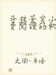 斗破苍穹小说免费阅读的软件