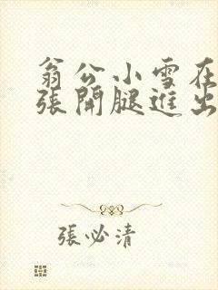 翁公小雪在厨房张开腿进出