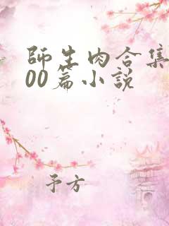 师生肉合集乱500篇小说