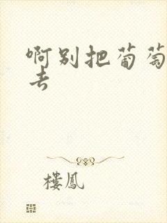 啊别把葡萄塞进去