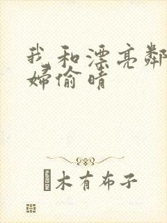 我和漂亮邻居少妇偷晴