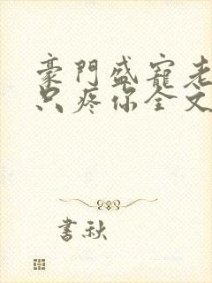 豪门盛宠老婆我只疼你全文免费阅读