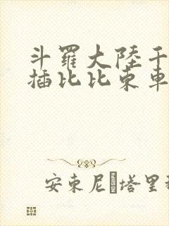 斗罗大陆千寻疾插比比东车文