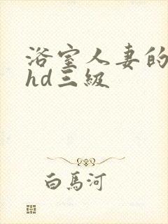 浴室人妻的情欲hd三级