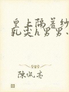 皇上隔着纱衣含乳尖h男男小说