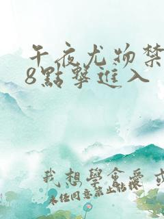 午夜尤物禁止18点击进入