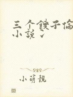 三个馊子伦着玩小说冫