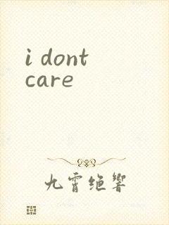 i dont care