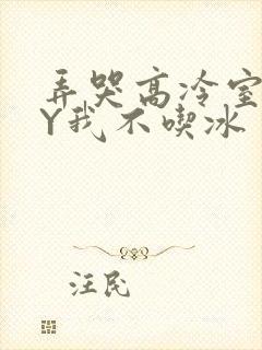 弄哭高冷室友BY我不吃冰