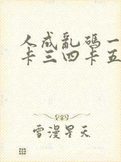 人成乱码一卡二卡三四卡五卡六卡