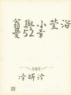 翁与小莹浴室欢爱52章