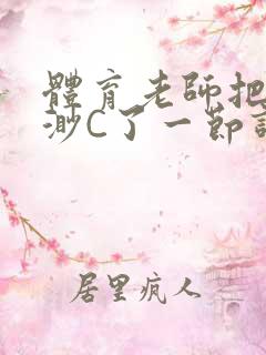 体育老师把林渺渺C了一节课作文