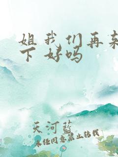 姐 我们再来一下 好吗