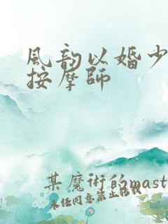 风韵以婚少妇与按摩师