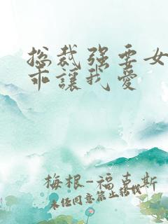 总裁强要女人乖乖让我爱