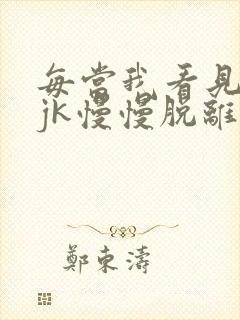 每当我看见她的jk慢慢脱离