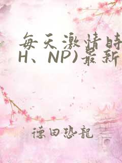 每天激情时(高H、NP)最新章节