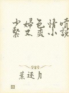 少妇色情喷水又紧又爽小说