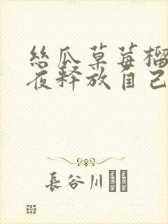 丝瓜草莓榴莲深夜释放自己