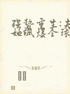 强势重生:夫人她飒爆全球了