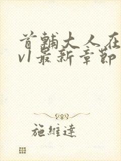 首辅大人在上1v1最新章节