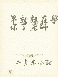 早就想在学校要你了老师