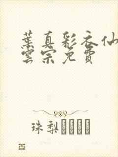 叶真彩衣仙子齐云宗免费