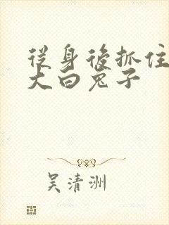 从身后抓住那对大白兔子