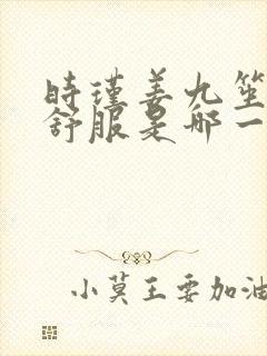 时瑾姜九笙里面舒服是哪一章