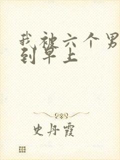 我被六个男人躁到早上