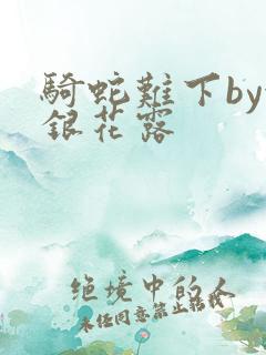 骑蛇难下by金银花露