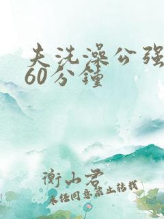 夫洗澡公强我了60分钟