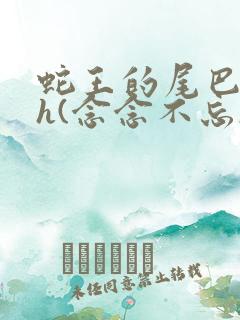 蛇王的尾巴高ah(念念不忘)小说