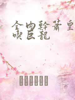 全肉干萧皇后吞吃巨龙