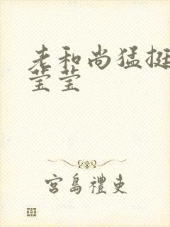 老和尚猛挺进她莹莹