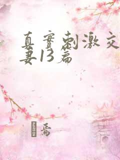 真实刺激交换娇妻13篇