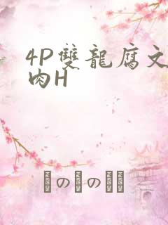 4P双龙腐文纯肉H