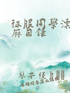 征服同学漂亮麻麻目录