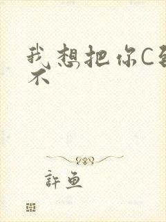 我想把你C到起不