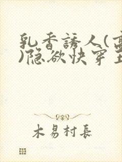 乳香诱人(高h)隐欲快穿王爷