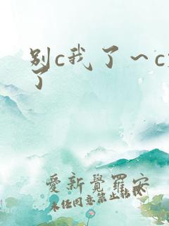 别c我了～c烂了