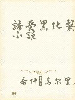 诱受黑化系统 小说