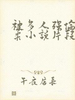 被多人强伦的小柔小说片段